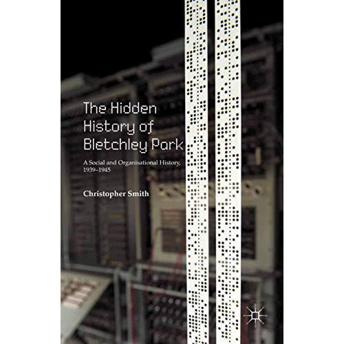 The Hidden History of Bletchley Park: A Social and Organisational History, 1939 [Paperback]