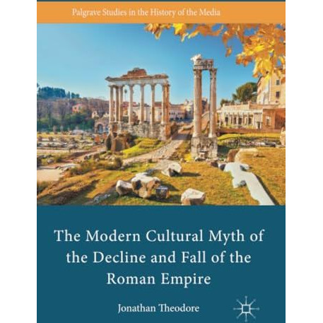 The Modern Cultural Myth of the Decline and Fall of the Roman Empire [Paperback]