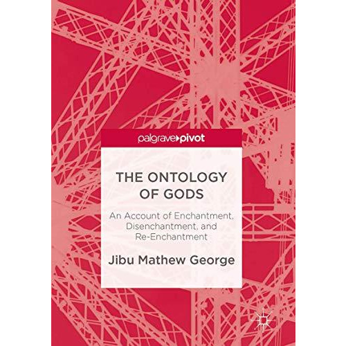 The Ontology of Gods: An Account of Enchantment, Disenchantment, and Re-Enchantm [Hardcover]