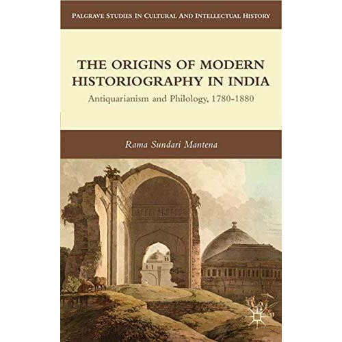 The Origins of Modern Historiography in India: Antiquarianism and Philology, 178 [Paperback]