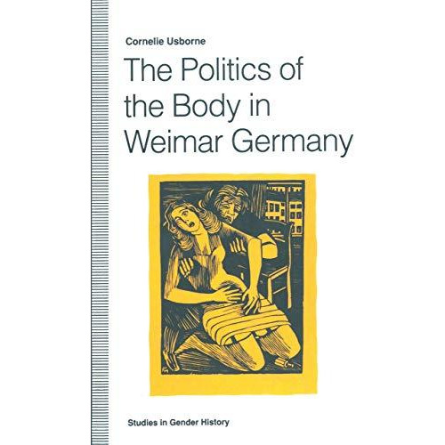 The Politics of the Body in Weimar Germany: Womens Reproductive Rights and Duti [Paperback]