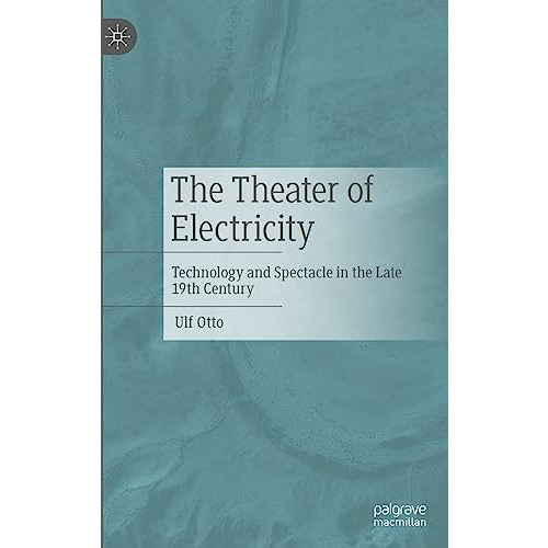 The Theater of Electricity: Technology and Spectacle in the Late 19th Century [Hardcover]