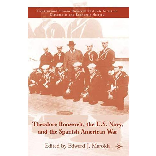 Theodore Roosevelt, the U.S. Navy and the Spanish-American War [Hardcover]