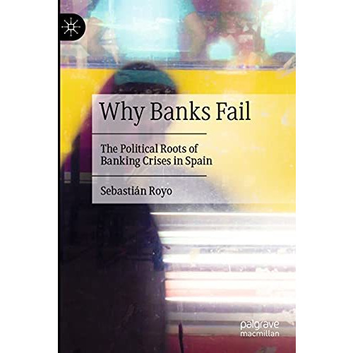 Why Banks Fail: The Political Roots of Banking Crises in Spain [Paperback]