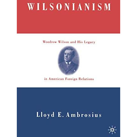 Wilsonianism: Woodrow Wilson and His Legacy in American Foreign Relations [Paperback]