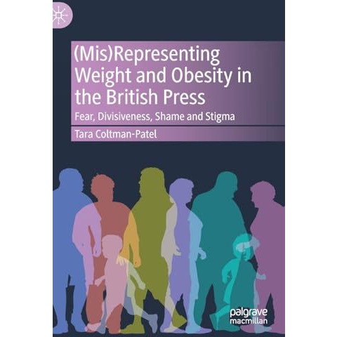 (Mis)Representing Weight and Obesity in the British Press: Fear, Divisiveness, S [Hardcover]