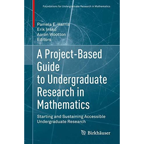 A Project-Based Guide to Undergraduate Research in Mathematics: Starting and Sus [Hardcover]