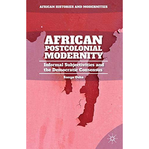 African Postcolonial Modernity: Informal Subjectivities and the Democratic Conse [Paperback]