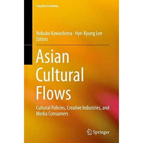 Asian Cultural Flows: Cultural Policies, Creative Industries, and Media Consumer [Hardcover]