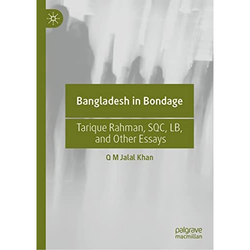 Bangladesh in Bondage: Tarique Rahman, SQC, LB, and Other Essays [Hardcover]