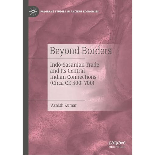 Beyond Borders: Indo-Sasanian Trade and Its Central Indian Connections (Circa CE [Hardcover]