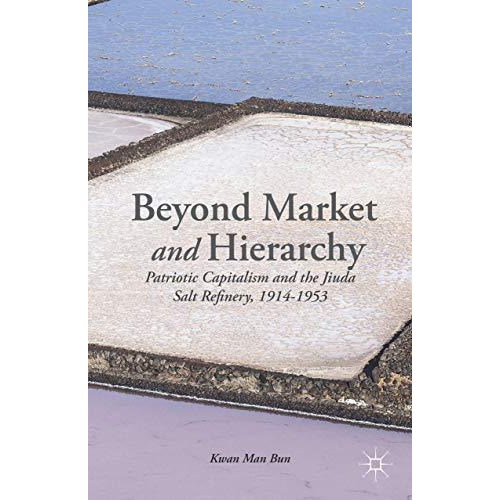 Beyond Market and Hierarchy: Patriotic Capitalism and the Jiuda Salt Refinery, 1 [Hardcover]