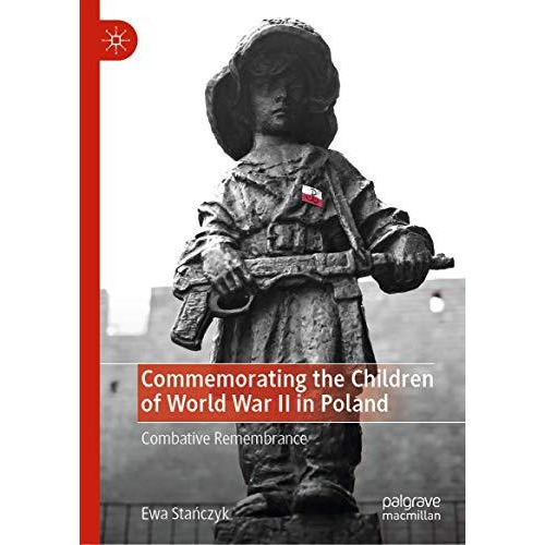 Commemorating the Children of World War II in Poland: Combative Remembrance [Hardcover]