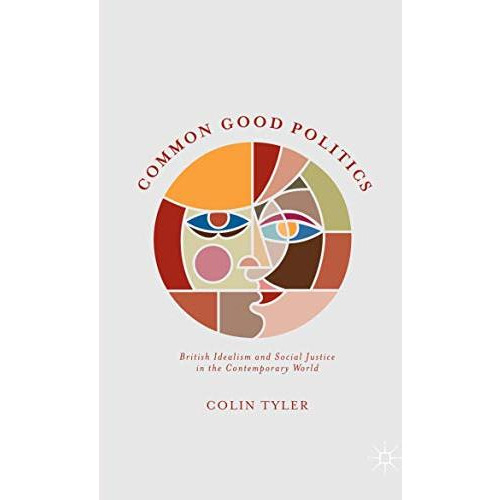 Common Good Politics: British Idealism and Social Justice in the Contemporary Wo [Paperback]