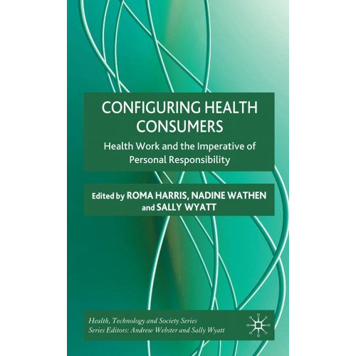 Configuring Health Consumers: Health Work and the Imperative of Personal Respons [Hardcover]