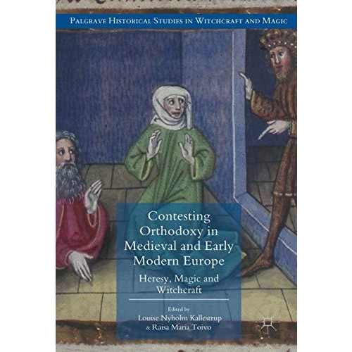 Contesting Orthodoxy in Medieval and Early Modern Europe: Heresy, Magic and Witc [Hardcover]