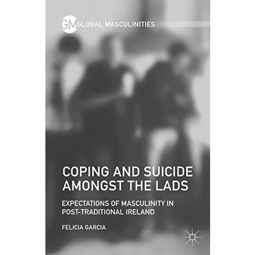 Coping and Suicide amongst the Lads: Expectations of Masculinity in Post-Traditi [Hardcover]