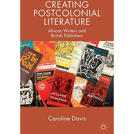 Creating Postcolonial Literature: African Writers and British Publishers [Hardcover]