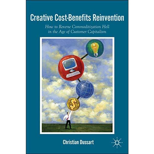 Creative Cost-Benefits Reinvention: How to Reverse Commoditization Hell in the A [Hardcover]