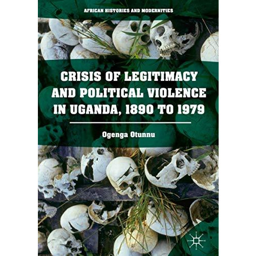 Crisis of Legitimacy and Political Violence in Uganda, 1890 to 1979 [Hardcover]