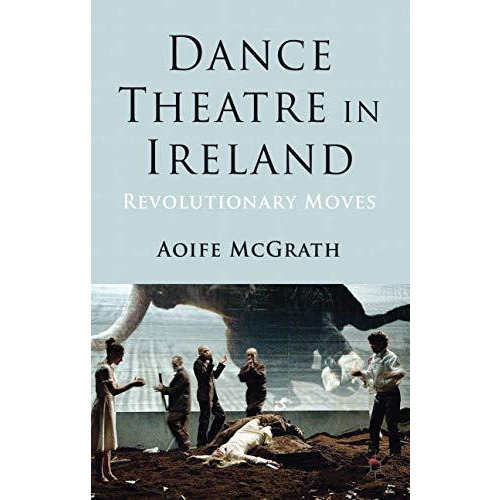 Dance Theatre in Ireland: Revolutionary Moves [Hardcover]