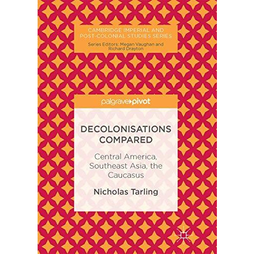 Decolonisations Compared: Central America, Southeast Asia, the Caucasus [Hardcover]