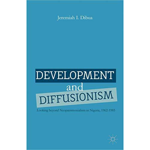 Development and Diffusionism: Looking Beyond Neopatrimonialism in Nigeria, 1962 [Hardcover]