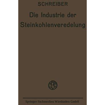 Die Industrie der Steinkohlenveredelung: Zusammenfassende Darstellung der Aufber [Paperback]