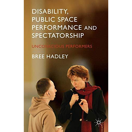 Disability, Public Space Performance and Spectatorship: Unconscious Performers [Hardcover]