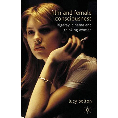 Film and Female Consciousness: Irigaray, Cinema and Thinking Women [Hardcover]