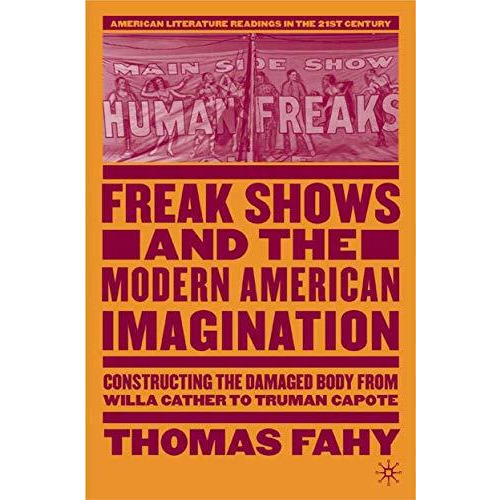 Freak Shows and the Modern American Imagination: Constructing the Damaged Body f [Hardcover]