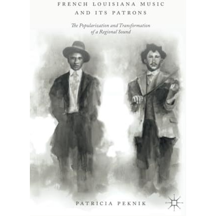 French Louisiana Music and Its Patrons: The Popularization and Transformation of [Paperback]