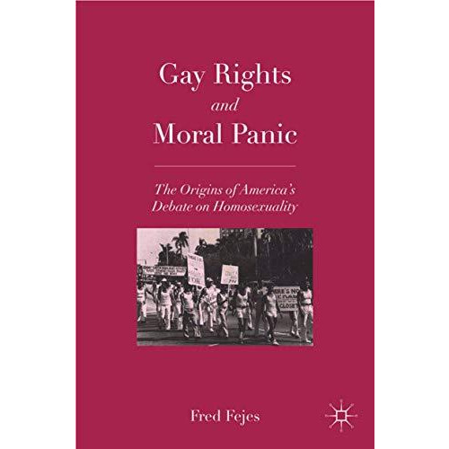 Gay Rights and Moral Panic: The Origins of America's Debate on Homosexuality [Paperback]