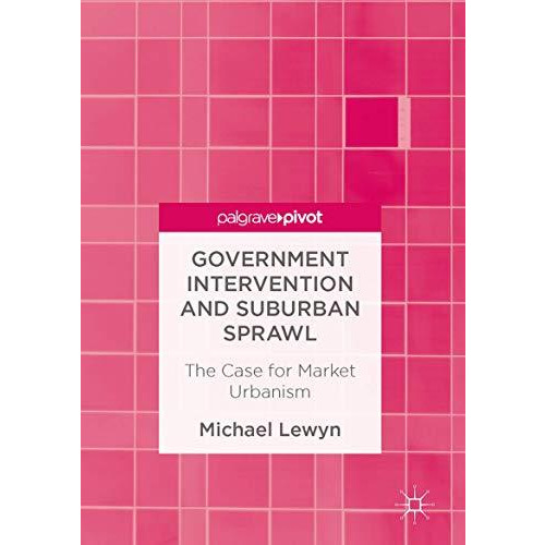 Government Intervention and Suburban Sprawl: The Case for Market Urbanism [Hardcover]