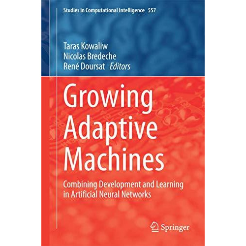 Growing Adaptive Machines: Combining Development and Learning in Artificial Neur [Hardcover]