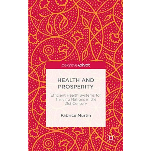 Health and Prosperity: Efficient Health Systems for Thriving Nations in the 21st [Hardcover]