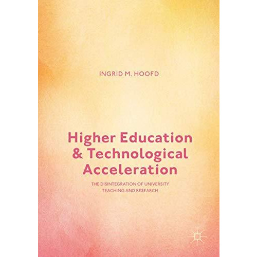 Higher Education and Technological Acceleration: The Disintegration of Universit [Hardcover]