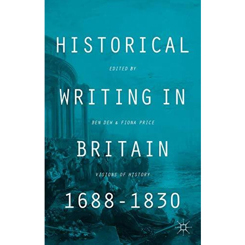 Historical Writing in Britain, 1688-1830: Visions of History [Hardcover]