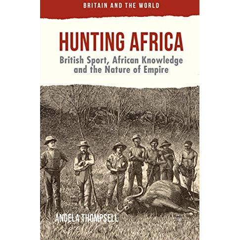 Hunting Africa: British Sport, African Knowledge and the Nature of Empire [Hardcover]