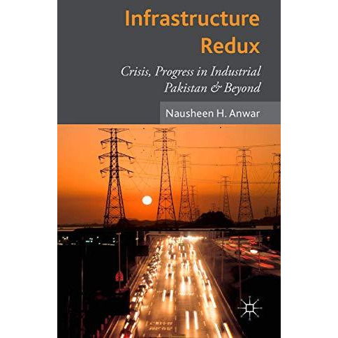 Infrastructure Redux: Crisis, Progress in Industrial Pakistan & Beyond [Hardcover]