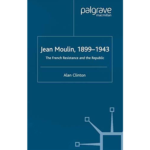 Jean Moulin, 1899 - 1943: The French Resistance and the Republic [Paperback]