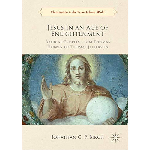 Jesus in an Age of Enlightenment: Radical Gospels from Thomas Hobbes to Thomas J [Hardcover]