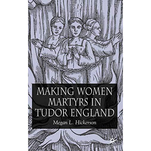 Making Women Martyrs in Tudor England [Hardcover]