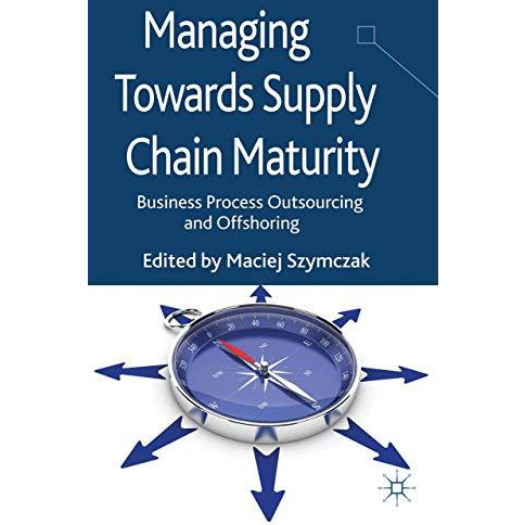 Managing Towards Supply Chain Maturity: Business Process Outsourcing and Offshor [Hardcover]