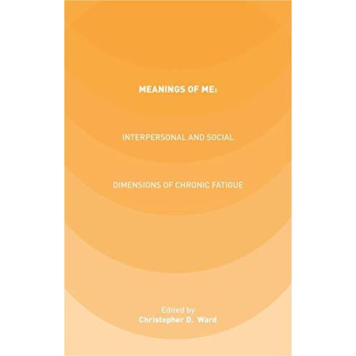 Meanings of ME: Interpersonal and Social Dimensions of Chronic Fatigue [Hardcover]