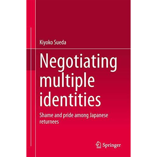 Negotiating multiple identities: Shame and pride among Japanese returnees [Hardcover]