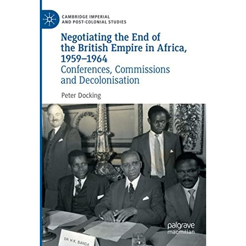 Negotiating the End of the British Empire in Africa, 1959-1964: Conferences, Com [Paperback]