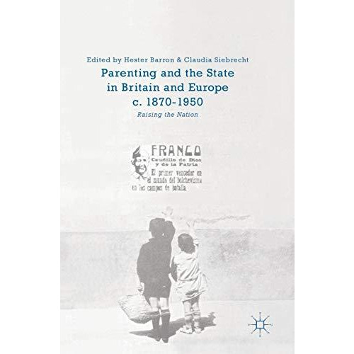 Parenting and the State in Britain and Europe, c. 1870-1950: Raising the Nation [Hardcover]