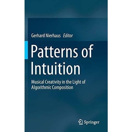 Patterns of Intuition: Musical Creativity in the Light of Algorithmic Compositio [Hardcover]