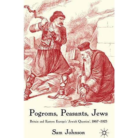 Pogroms, Peasants, Jews: Britain and Eastern Europe's 'Jewish Question', 1867-19 [Hardcover]